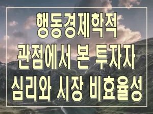 행동경제학적 관점에서 본 투자자 심리와 시장 비효율성