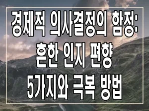 경제적 의사결정의 함정: 흔한 인지 편향 5가지와 극복 방법