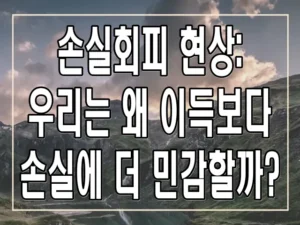 손실회피 현상: 우리는 왜 이득보다 손실에 더 민감할까?